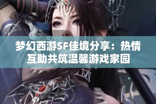 梦幻西游SF佳境分享：热情互助共筑温馨游戏家园