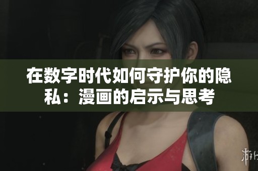 在数字时代如何守护你的隐私：漫画的启示与思考