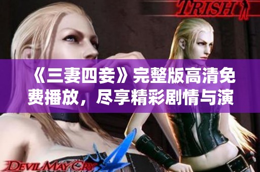 《三妻四妾》完整版高清免费播放，尽享精彩剧情与演绎
