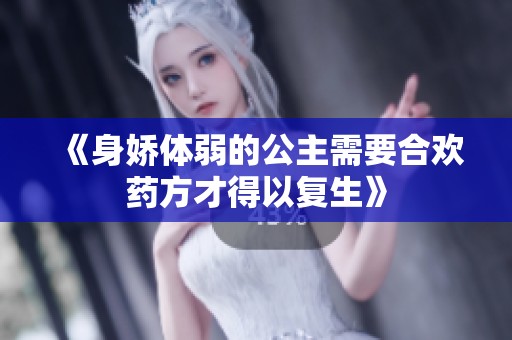 《身娇体弱的公主需要合欢药方才得以复生》