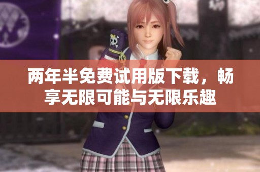 两年半免费试用版下载，畅享无限可能与无限乐趣