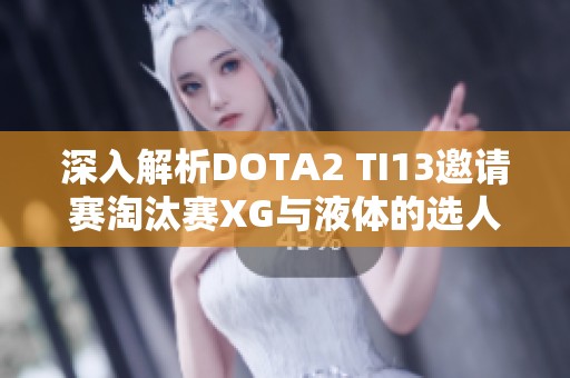 深入解析DOTA2 TI13邀请赛淘汰赛XG与液体的选人策略对决