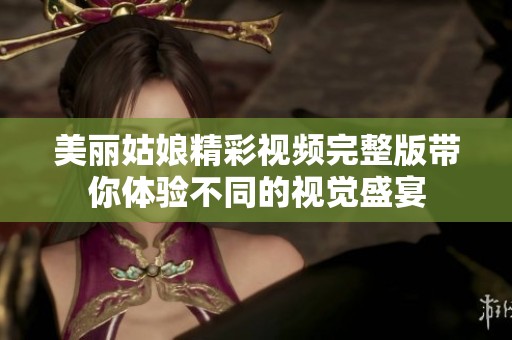 美丽姑娘精彩视频完整版带你体验不同的视觉盛宴
