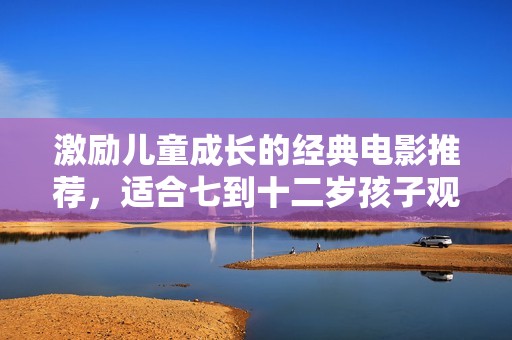 激励儿童成长的经典电影推荐，适合七到十二岁孩子观看