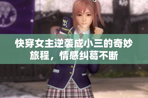 快穿女主逆袭成小三的奇妙旅程，情感纠葛不断