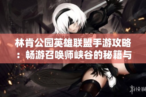 林肯公园英雄联盟手游攻略：畅游召唤师峡谷的秘籍与技巧