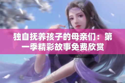 独自抚养孩子的母亲们：第一季精彩故事免费欣赏