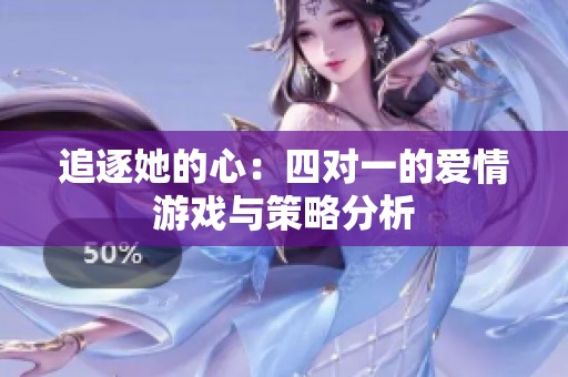追逐她的心：四对一的爱情游戏与策略分析
