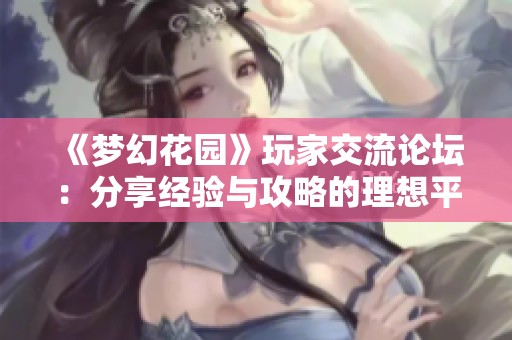 《梦幻花园》玩家交流论坛：分享经验与攻略的理想平台