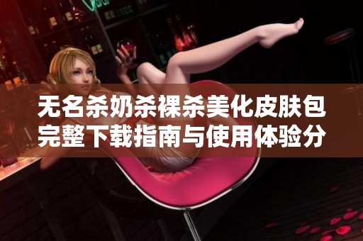无名杀奶杀裸杀美化皮肤包完整下载指南与使用体验分享