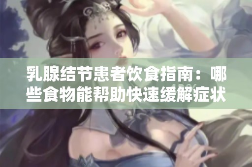 乳腺结节患者饮食指南：哪些食物能帮助快速缓解症状