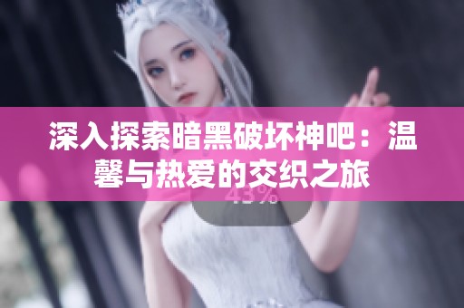 深入探索暗黑破坏神吧：温馨与热爱的交织之旅
