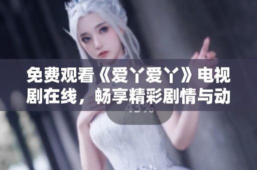 免费观看《爱丫爱丫》电视剧在线，畅享精彩剧情与动人故事