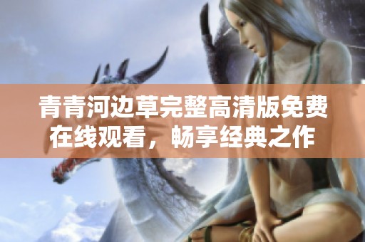 青青河边草完整高清版免费在线观看，畅享经典之作