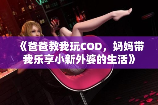 《爸爸教我玩COD，妈妈带我乐享小新外婆的生活》