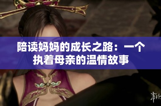 陪读妈妈的成长之路：一个执着母亲的温情故事