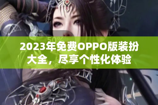 2023年免费OPPO版装扮大全，尽享个性化体验