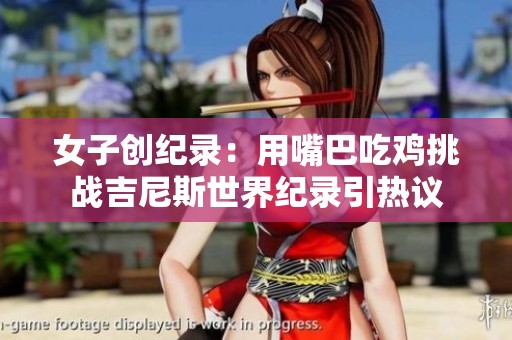 女子创纪录：用嘴巴吃鸡挑战吉尼斯世界纪录引热议