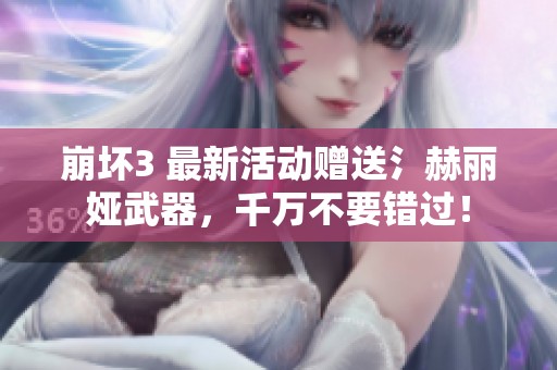 崩坏3 最新活动赠送氵赫丽娅武器，千万不要错过！
