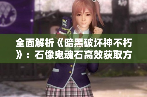 全面解析《暗黑破坏神不朽》：石像鬼魂石高效获取方法大揭秘
