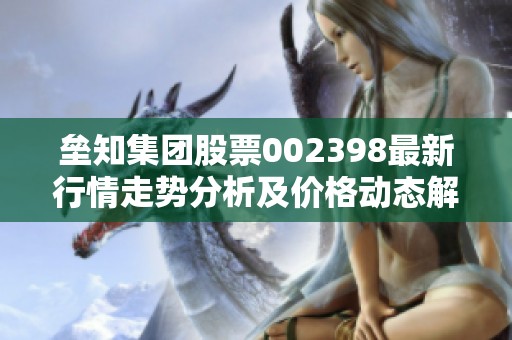 垒知集团股票002398最新行情走势分析及价格动态解读