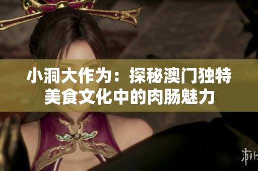 小洞大作为：探秘澳门独特美食文化中的肉肠魅力