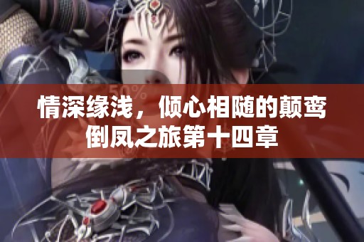 情深缘浅，倾心相随的颠鸾倒凤之旅第十四章