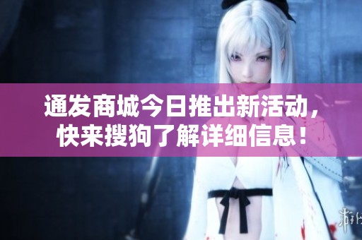 通发商城今日推出新活动，快来搜狗了解详细信息！
