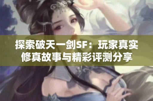 探索破天一剑SF：玩家真实修真故事与精彩评测分享