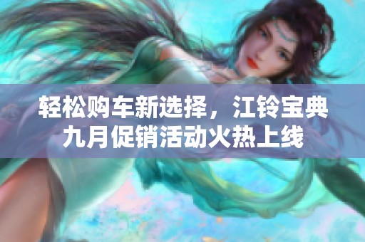 轻松购车新选择，江铃宝典九月促销活动火热上线