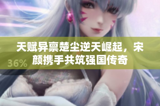 天赋异禀楚尘逆天崛起，宋颜携手共筑强国传奇