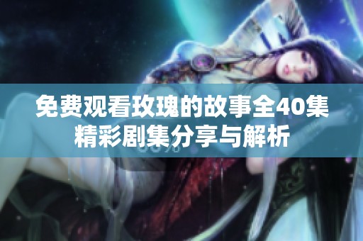 免费观看玫瑰的故事全40集精彩剧集分享与解析