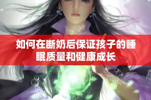 如何在断奶后保证孩子的睡眠质量和健康成长