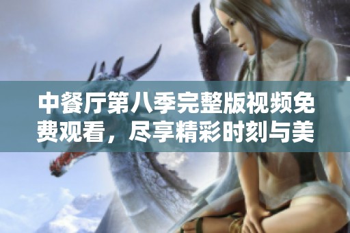 中餐厅第八季完整版视频免费观看，尽享精彩时刻与美食盛宴