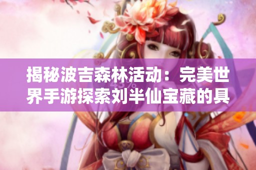 揭秘波吉森林活动：完美世界手游探索刘半仙宝藏的具体位置