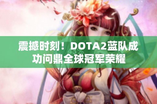 震撼时刻！DOTA2蓝队成功问鼎全球冠军荣耀