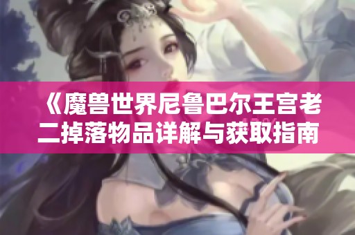 《魔兽世界尼鲁巴尔王宫老二掉落物品详解与获取指南》