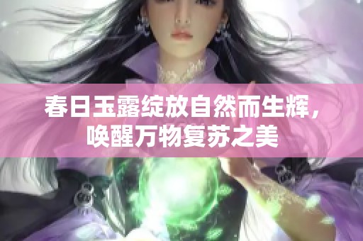 春日玉露绽放自然而生辉，唤醒万物复苏之美