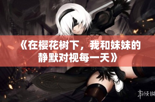 《在樱花树下，我和妹妹的静默对视每一天》