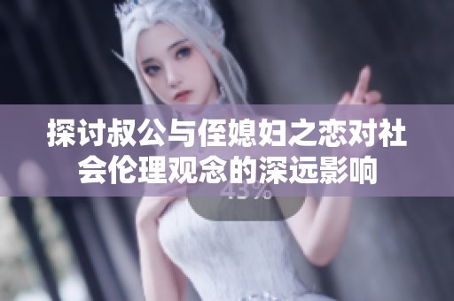 探讨叔公与侄媳妇之恋对社会伦理观念的深远影响