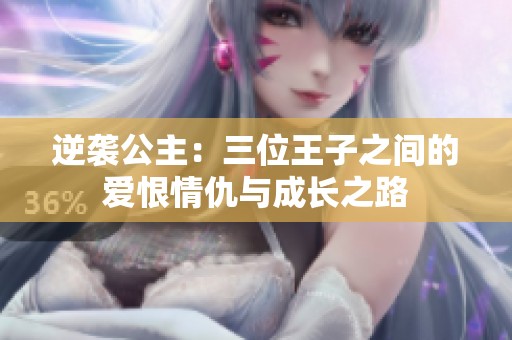 逆袭公主：三位王子之间的爱恨情仇与成长之路