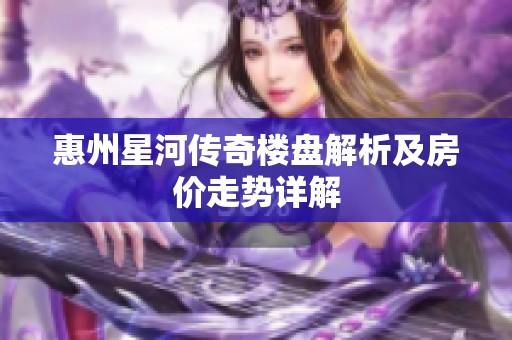 惠州星河传奇楼盘解析及房价走势详解
