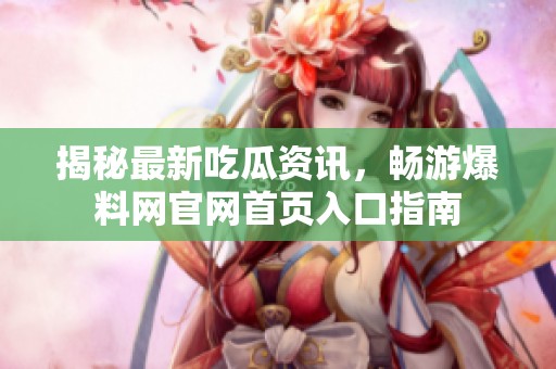 揭秘最新吃瓜资讯，畅游爆料网官网首页入口指南