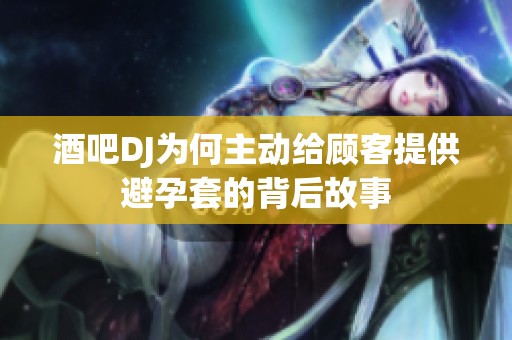 酒吧DJ为何主动给顾客提供避孕套的背后故事