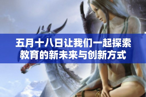 五月十八日让我们一起探索教育的新未来与创新方式