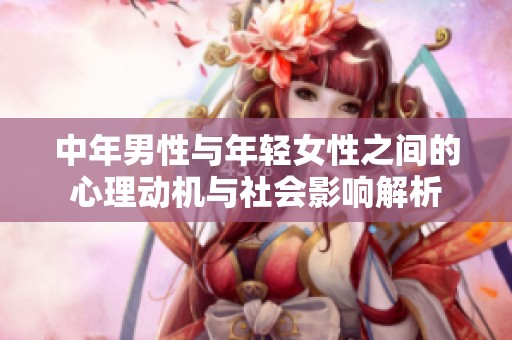 中年男性与年轻女性之间的心理动机与社会影响解析