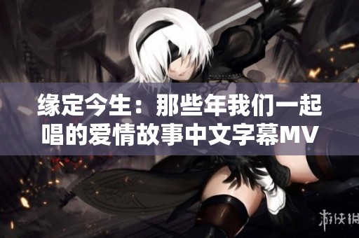 缘定今生：那些年我们一起唱的爱情故事中文字幕MV