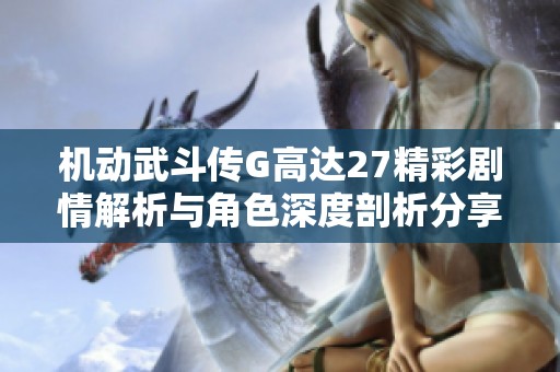 机动武斗传G高达27精彩剧情解析与角色深度剖析分享