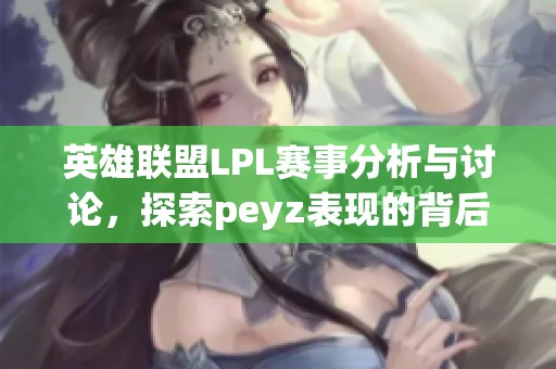 英雄联盟LPL赛事分析与讨论，探索peyz表现的背后因素
