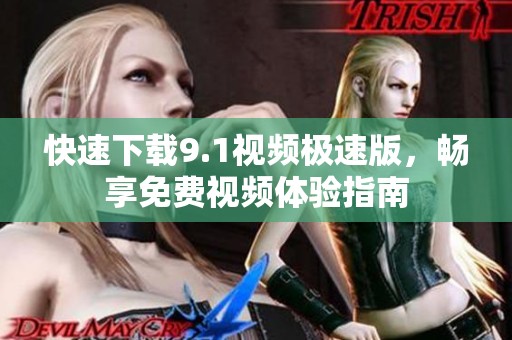 快速下载9.1视频极速版，畅享免费视频体验指南